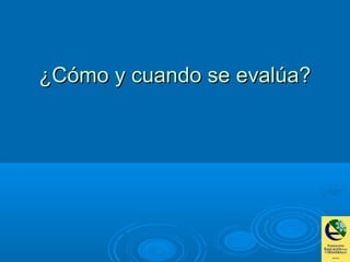 ¿Cómo y cuando se evalúa?¿Cómo y cuando se evalúa?
 