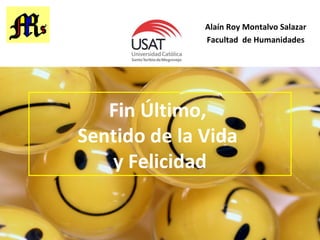 Alaín Roy Montalvo Salazar
Facultad de Humanidades
Fin Último,
Sentido de la Vida
y Felicidad
 