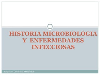 HISTORIA MICROBIOLOGIA
        Y ENFERMEDADES
          INFECCIOSAS


Corporacion Universitaria REMINGTON
 