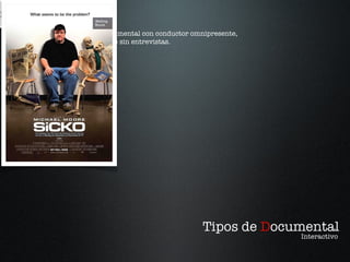 Tipos de  D ocumental Interactivo Documental con conductor omnipresente, con o sin entrevistas. Interactivo 