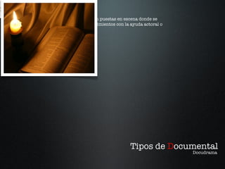 Tipos de  D ocumental Docudrama Documental con puestas en escena donde se narran acontecimientos con la ayuda actoral o animada. Docudrama 