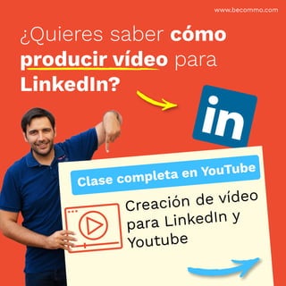 www.becommo.com
¿Quieres saber cómo
producir vídeo para
LinkedIn?
Clase completa en YouTube
Creación de vídeo
para LinkedIn y
Youtube
 