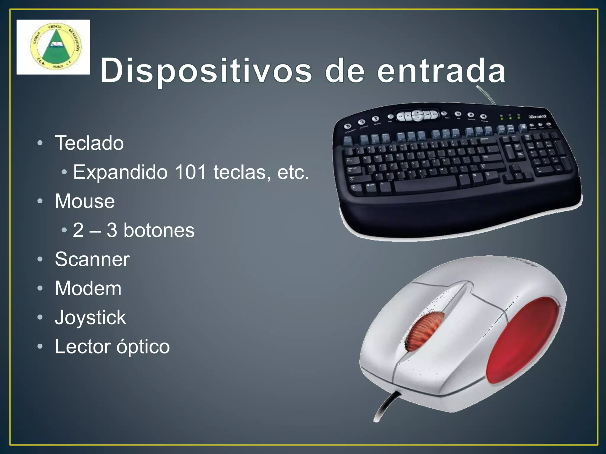• Teclado
• Expandido 101 teclas, etc.
• Mouse
• 2 – 3 botones
• Scanner
• Modem
• Joystick
• Lector óptico
 