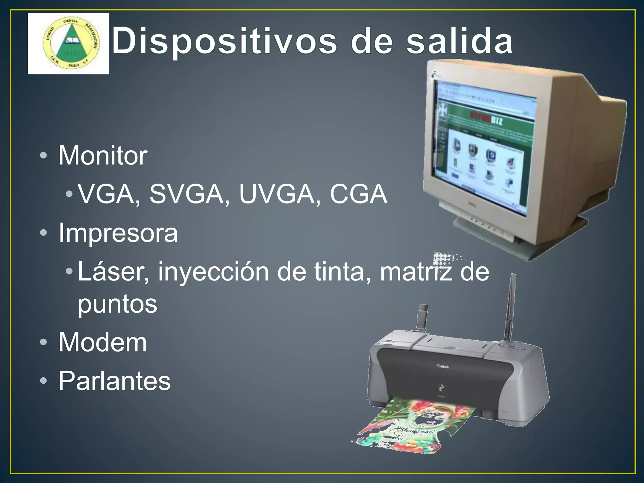 • Monitor
•VGA, SVGA, UVGA, CGA
• Impresora
•Láser, inyección de tinta, matriz de
puntos
• Modem
• Parlantes
 