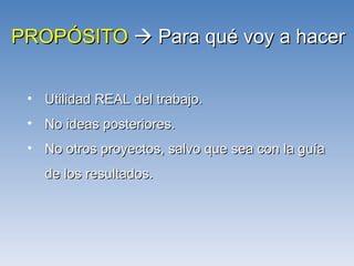 PROPÓSITO     Para qué voy a hacer Utilidad REAL del trabajo. No ideas posteriores. No otros proyectos, salvo que sea con la guía de los resultados. 