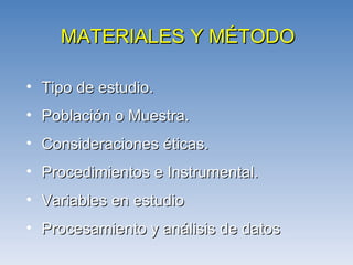 MATERIALES Y MÉTODO Tipo de estudio. Población o Muestra. Consideraciones éticas. Procedimientos e Instrumental. Variables en estudio Procesamiento y análisis de datos 