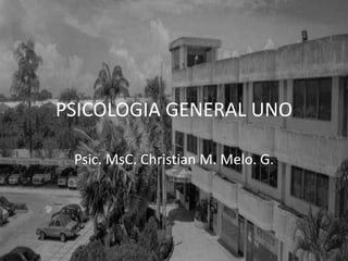 PSICOLOGIA GENERAL UNO
Psic. MsC. Christian M. Melo. G.
 