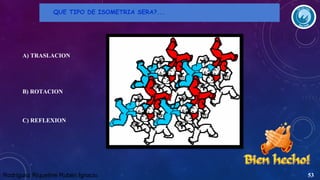 QUE TIPO DE ISOMETRIA SERA?...

A) TRASLACION

B) ROTACION

C) REFLEXION

Rodríguez Riquelme Rubén Ignacio

53

 