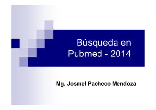Búsqueda en
Pubmed - 2014
Mg. Josmel Pacheco Mendoza
 
