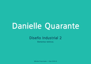 Danielle Quarante
    Diseño Industrial 2
           Elementos teóricos.




      Métodos Proyectuales I - Clase 29.03.12
 