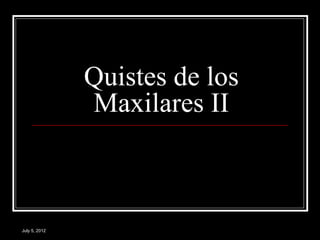 Quistes de los
               Maxilares II



July 5, 2012
 