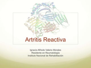 Artritis Reactiva
Ignacio Alfredo Valerio Morales
Residente en Reumatología
Instituto Nacional de Rehabilitación
 