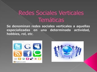 Redes Sociales Verticales TemáticasSe denominan redes sociales verticales a aquellas especializadas en una determinada actividad, hobbies, rol, etc. 