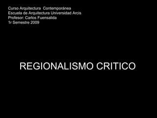 REGIONALISMO CRITICO Curso Arquitectura  Contemporánea Escuela de Arquitectura Universidad Arcis Profesor: Carlos Fuensalida 1r Semestre 2009 
