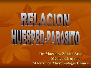 Dr. Marco A. Zárate Arce Médico Cirujano Maestro en Microbiología Clínica RELACION HUESPED-PARASITO 