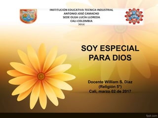 SOY ESPECIAL
PARA DIOS
Docente William S. Díaz
(Religión 5°)
Cali, marzo 02 de 2017
 