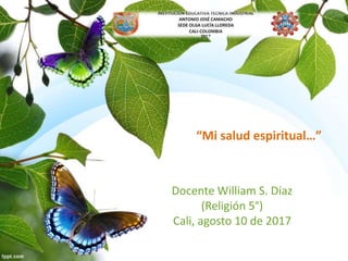 “Mi salud espiritual…”
Docente William S. Díaz
(Religión 5°)
Cali, agosto 10 de 2017
 