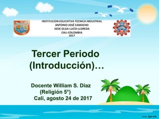 Tercer Periodo
(Introducción)…
Docente William S. Díaz
(Religión 5°)
Cali, agosto 24 de 2017
 
