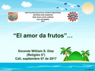 “El amor da frutos”…
Docente William S. Díaz
(Religión 5°)
Cali, septiembre 07 de 2017
 