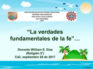 “La verdades
fundamentales de la fe”…
Docente William S. Díaz
(Religión 5°)
Cali, septiembre 28 de 2017
 