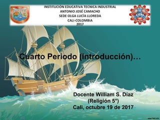 Cuarto Periodo (Introducción)…
Docente William S. Díaz
(Religión 5°)
Cali, octubre 19 de 2017
 