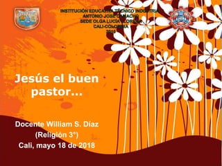 Page 1
Jesús el buen
pastor...
Docente William S. Díaz
(Religión 3°)
Cali, mayo 18 de 2018
 