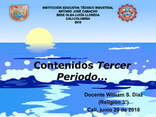 Contenidos Tercer
Periodo...
Docente William S. Díaz
(Religión 3°)
Cali, junio 29 de 2018
 