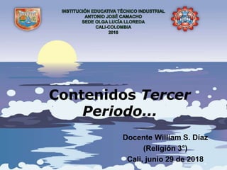 Contenidos Tercer
Periodo...
Docente William S. Díaz
(Religión 3°)
Cali, junio 29 de 2018
 