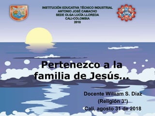 Pertenezco a la
familia de Jesús...
Docente William S. Díaz
(Religión 3°)
Cali, agosto 31 de 2018
 