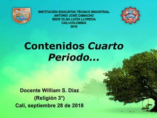 Contenidos Cuarto
Periodo...
Docente William S. Díaz
(Religión 3°)
Cali, septiembre 28 de 2018
 
