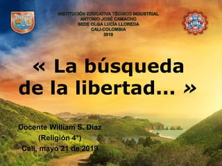 « La búsqueda
de la libertad... »
Docente William S. Díaz
(Religión 4°)
Cali, mayo 21 de 2019
 