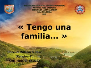 « Tengo una
familia... »
Docente William S. Díaz
(Religión 4°)
Cali, junio 07 de 2022
 