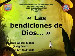 « Las
bendiciones de
Dios... »
Docente William S. Díaz
(Religión 4°)
Cali, octubre 15 de 2019
 