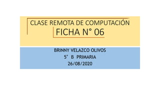 CLASE REMOTA DE COMPUTACIÓN
FICHA N° 06
BRINNY VELAZCO OLIVOS
5°B PRIMARIA
26/08/2020
 