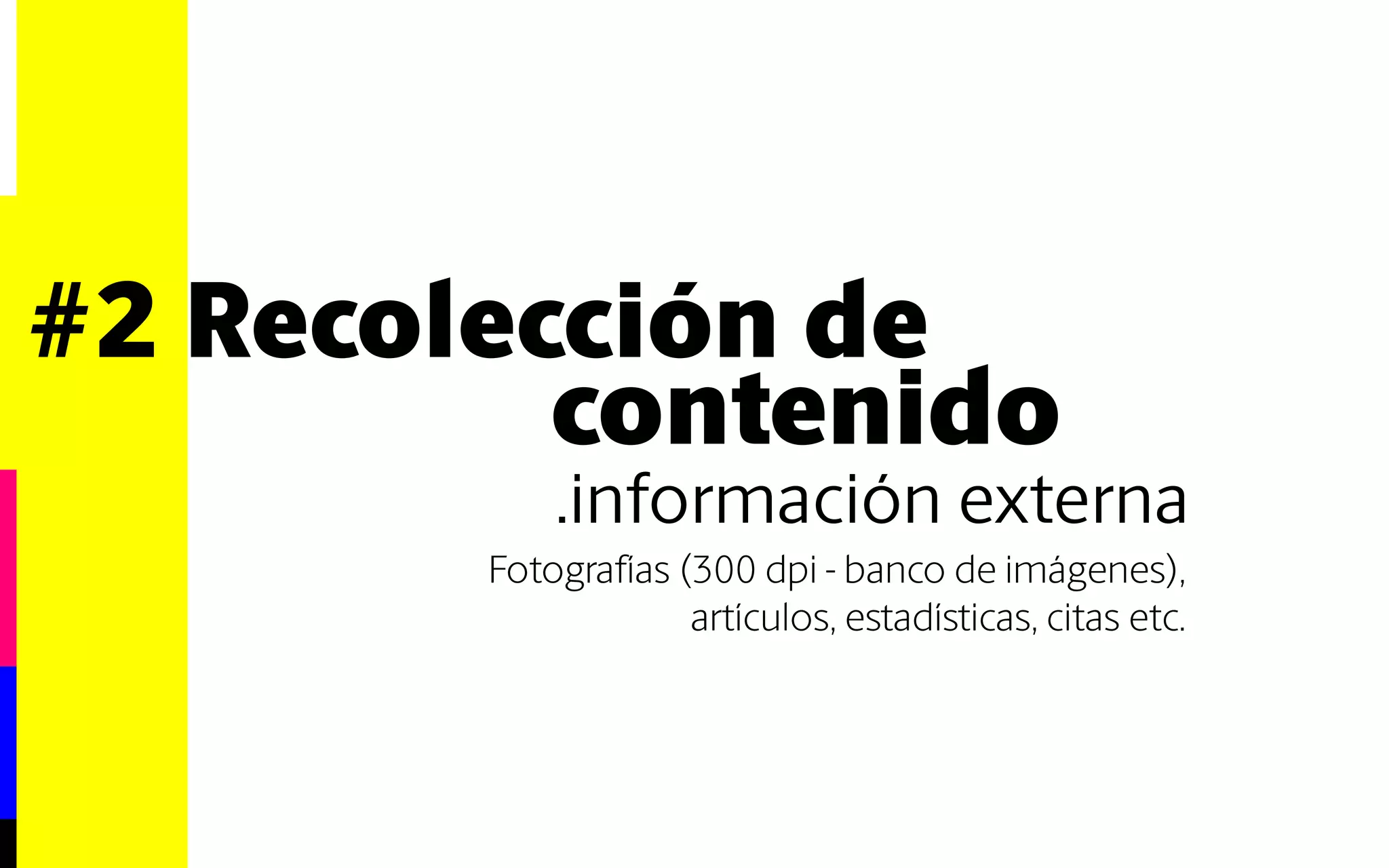 #2 Recolección de 
contenido 
.información externa 
Fotografías (300 dpi - banco de imágenes), 
artículos, estadísticas, citas etc. 
 