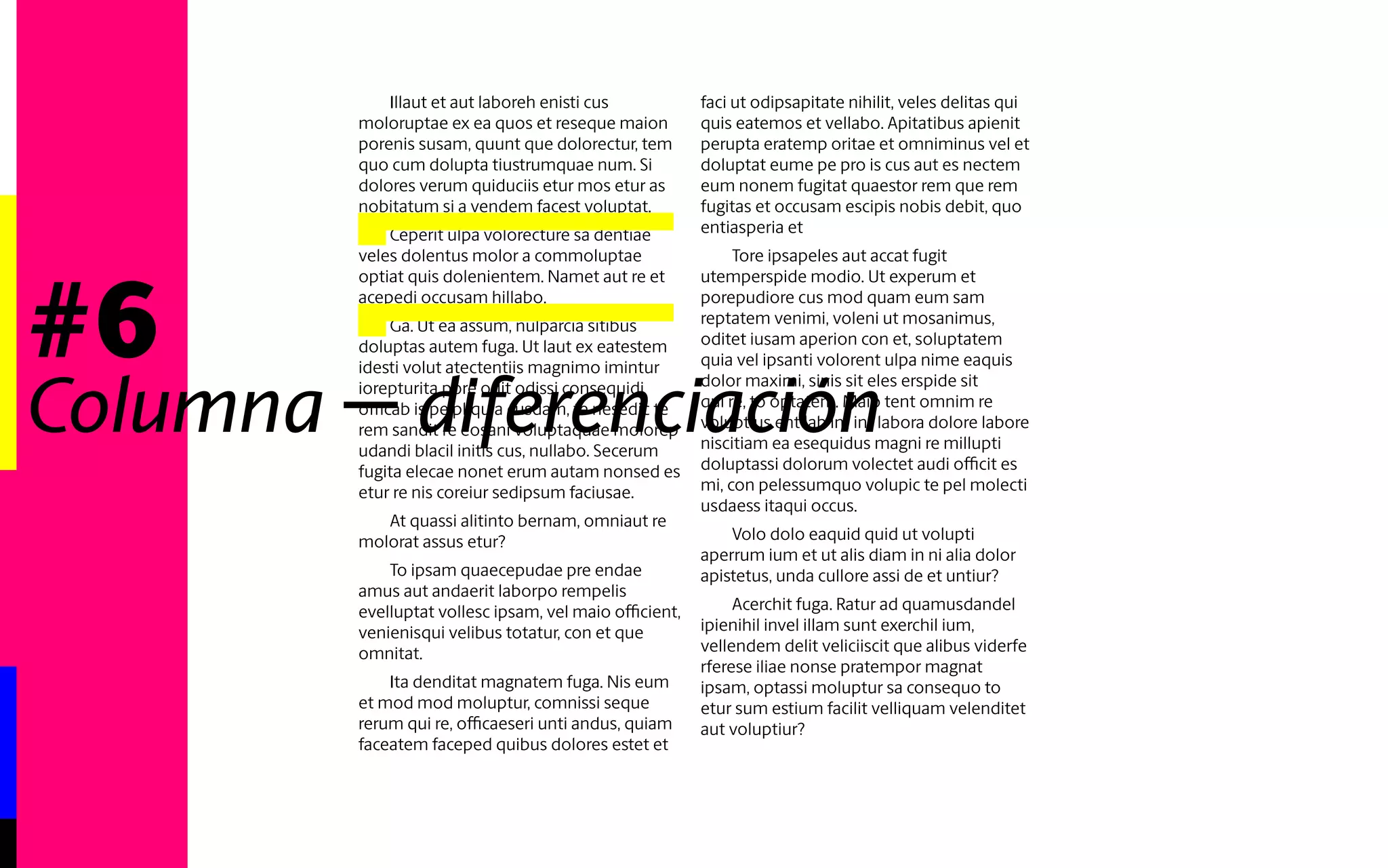 #6 
Illaut et aut laboreh enisti cus moloruptae 
ex ea quos et reseque maion porenis 
susam, quunt que dolorectur, tem quo 
cum dolupta tiustrumquae num. Si 
dolores verum quiduciis etur mos etur as 
nobitatum si a vendem facest voluptat. 
Ceperit ulpa volorecture sa dentiae 
veles dolentus molor a commoluptae 
optiat quis dolenientem. Namet aut re et 
acepedi occusam hillabo. 
Ga. Ut ea assum, nulparcia sitibus 
doluptas autem fuga. Ut laut ex eatestem 
idesti volut atectentiis magnimo imintur 
iorepturita pore odit odissi consequidi 
officab is pe pliquia cusdam, te nesedic te 
rem sandit re eosani voluptaquae molorep 
udandi blacil initis cus, nullabo. Secerum 
fugita elecae nonet erum autam nonsed es 
etur re nis coreiur sedipsum faciusae. 
At quassi alitinto bernam, omniaut re 
molorat assus etur? 
To ipsam quaecepudae pre endae 
amus aut andaerit laborpo rempelis 
evelluptat vollesc ipsam, vel maio officient, 
venienisqui velibus totatur, con et que 
omnitat. 
Ita denditat magnatem fuga. Nis eum 
et mod mod moluptur, comnissi seque 
rerum qui re, officaeseri unti andus, quiam 
faceatem faceped quibus dolores estet et 
faci ut odipsapitate nihilit, veles delitas qui 
quis eatemos et vellabo. Apitatibus apienit 
perupta eratemp oritae et omniminus vel et 
doluptat eume pe pro is cus aut es nectem 
eum nonem fugitat quaestor rem que rem 
fugitas et occusam escipis nobis debit, quo 
entiasperia et 
Tore ipsapeles aut accat fugit 
utemperspide modio. Ut experum et 
porepudiore cus mod quam eum sam 
reptatem venimi, voleni ut mosanimus, 
oditet iusam aperion con et, soluptatem 
quia vel ipsanti volorent ulpa nime eaquis 
dolor maximi, sinis sit eles erspide sit 
qui re, to optatem. Maio tent omnim re 
voluptius ent lab im int labora dolore labore 
niscitiam ea esequidus magni re millupti 
doluptassi dolorum volectet audi officit es 
mi, con pelessumquo volupic te pel molecti 
usdaess itaqui occus. 
Volo dolo eaquid quid ut volupti 
aperrum ium et ut alis diam in ni alia dolor 
apistetus, unda cullore assi de et untiur? 
Acerchit fuga. Ratur ad quamusdandel 
ipienihil invel illam sunt exerchil ium, 
vellendem delit veliciiscit que alibus viderfe 
rferese iliae nonse pratempor magnat 
ipsam, optassi moluptur sa consequo to 
etur sum estium facilit velliquam velenditet 
aut voluptiur? 
Untia voloris volendiatur? 
Cerio. Ur, comnima gnihilicae sequae 
vel iumque ipsundist occume voluptae vel 
moluptiuntem alibus inulpa dit minullupta 
Columna - diferenciación 
 