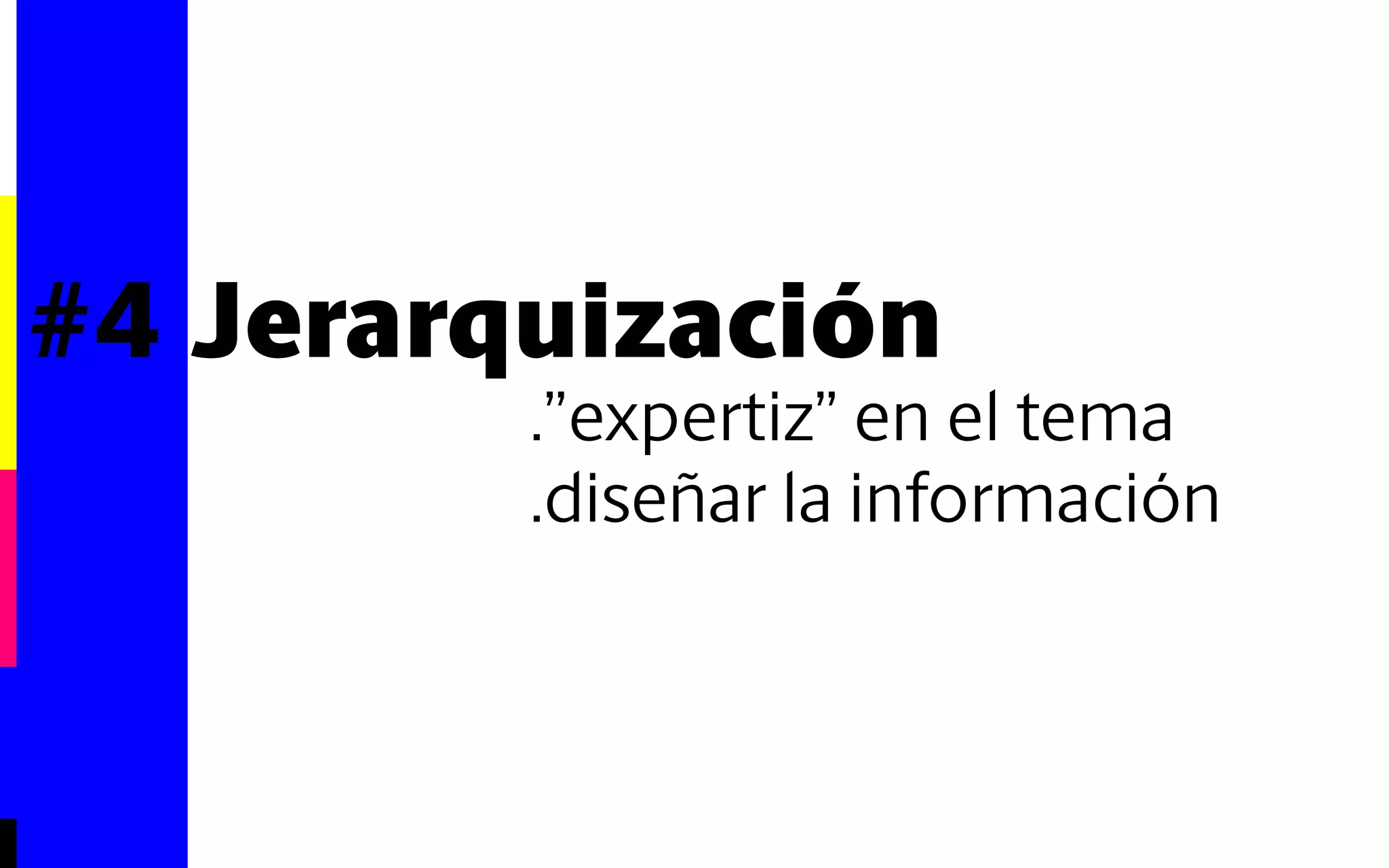 #4 Jerarquización 
.”expertiz” en el tema 
.diseñar la información 
 