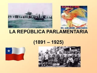 LA REPÚBLICA PARLAMENTARIA
(1891 – 1925)
 