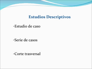 Estudios Descriptivos Estudio de caso Serie de casos Corte trasversal 