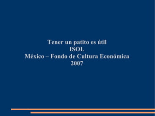 Tener un patito es útil
               ISOL
México – Fondo de Cultura Económica
                2007
 