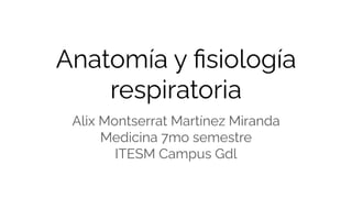 Anatomía y ﬁsiología
respiratoria
Alix Montserrat Martínez Miranda
Medicina 7mo semestre
ITESM Campus Gdl
 