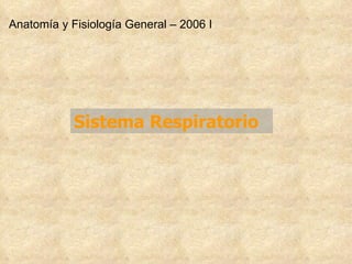 Sistema Respiratori o Anatomía y Fisiología General – 2006 I 