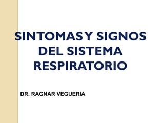 SINTOMASY SIGNOS
DEL SISTEMA
RESPIRATORIO
DR. RAGNAR VEGUERIA
 