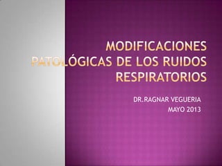 DR.RAGNAR VEGUERIA
MAYO 2013
 