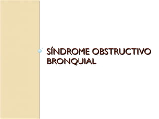 SÍNDROME OBSTRUCTIVOSÍNDROME OBSTRUCTIVO
BRONQUIALBRONQUIAL
 
