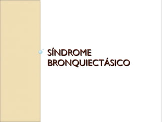 SÍNDROMESÍNDROME
BRONQUIECTÁSICOBRONQUIECTÁSICO
 
