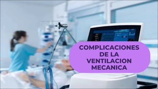 COMPLICACIONES
DE LA
VENTILACION
MECANICA
 