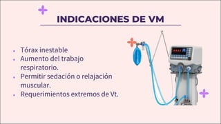 INDICACIONES DE VM
● Tórax inestable
● Aumento del trabajo
respiratorio.
● Permitir sedación o relajación
muscular.
● Requerimientos extremos de Vt.
 