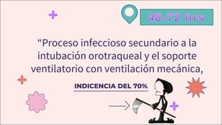 INDICENCIA DEL 70%
“Proceso infeccioso secundario a la
intubación orotraqueal y el soporte
ventilatorio con ventilación mecánica,
 