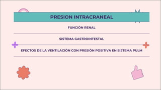 PRESION INTRACRANEAL
FUNCIÒN RENAL
SISTEMA GASTROINTESTAL
EFECTOS DE LA VENTILACIÒN CON PRESIÒN POSITIVA EN SISTEMA PULM
 